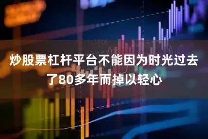 炒股票杠杆平台不能因为时光过去了80多年而掉以轻心