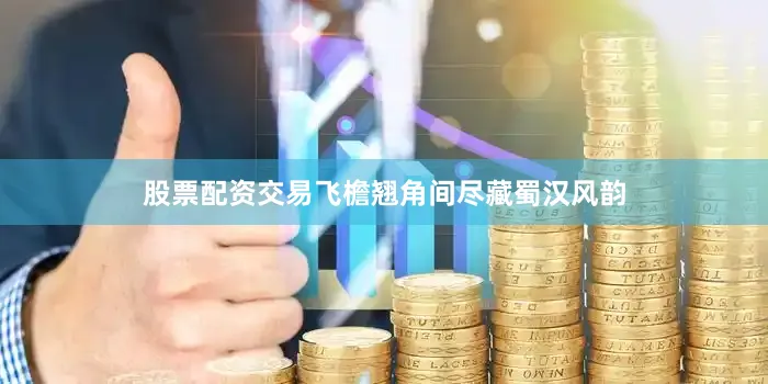股票配资交易飞檐翘角间尽藏蜀汉风韵