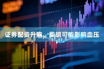证券配资升麻、柴胡可能影响血压