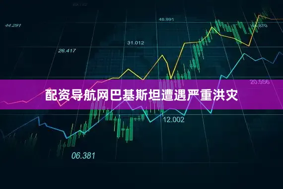 配资导航网巴基斯坦遭遇严重洪灾