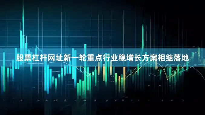 股票杠杆网址新一轮重点行业稳增长方案相继落地
